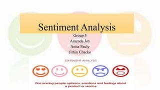 Sentiment Analysis
Group 5
Amenda Joy
Anita Pauly
Jithin Chacko
 