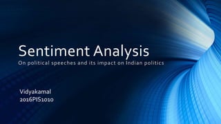 Sentiment Analysis
On political speeches and its impact on Indian politics
Vidyakamal
2016PIS1010
 