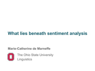 What lies beneath sentiment analysis
Marie-Catherine de Marneffe
The Ohio State University
Linguistics
 