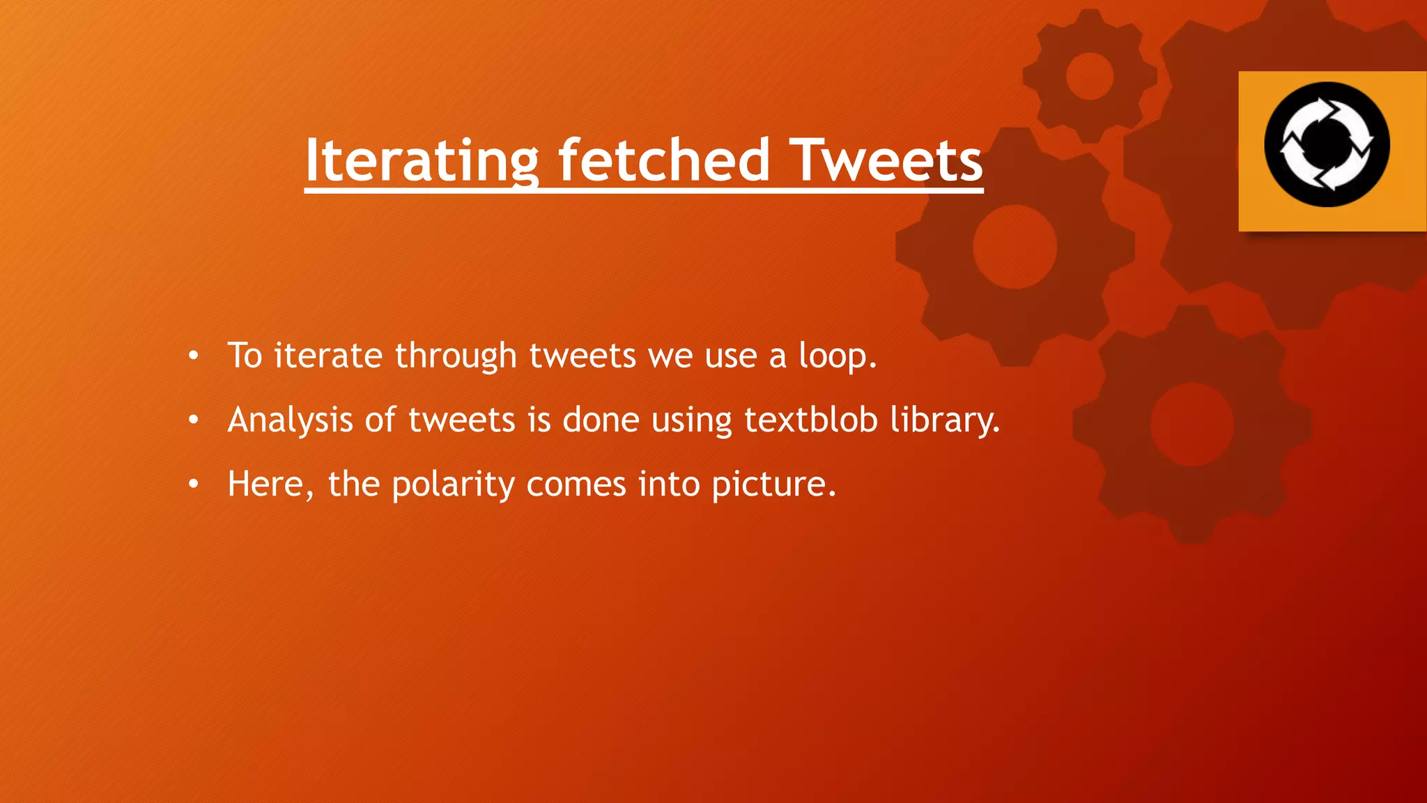 Iterating fetched Tweets
• To iterate through tweets we use a loop.
• Analysis of tweets is done using textblob library.
• Here, the polarity comes into picture.
 