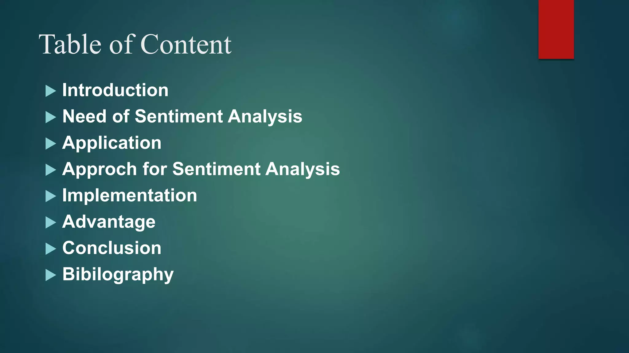 Table of Content
 Introduction
 Need of Sentiment Analysis
 Application
 Approch for Sentiment Analysis
 Implementation
 Advantage
 Conclusion
 Bibilography
 