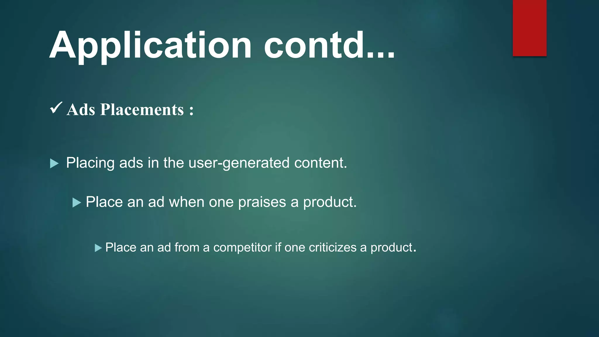  Placing ads in the user-generated content.
 Place an ad when one praises a product.
 Place an ad from a competitor if one criticizes a product.
Application contd...
 Ads Placements :
 