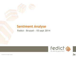 © Fedict 2014. All rights reserved 
Sentiment Analyse 
Fedict – Brussel – 10 sept 2014 
 