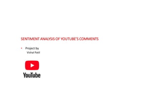 SENTIMENT ANALYSIS OF YOUTUBE’S COMMENTS
• Project by
Vishal Patil
 