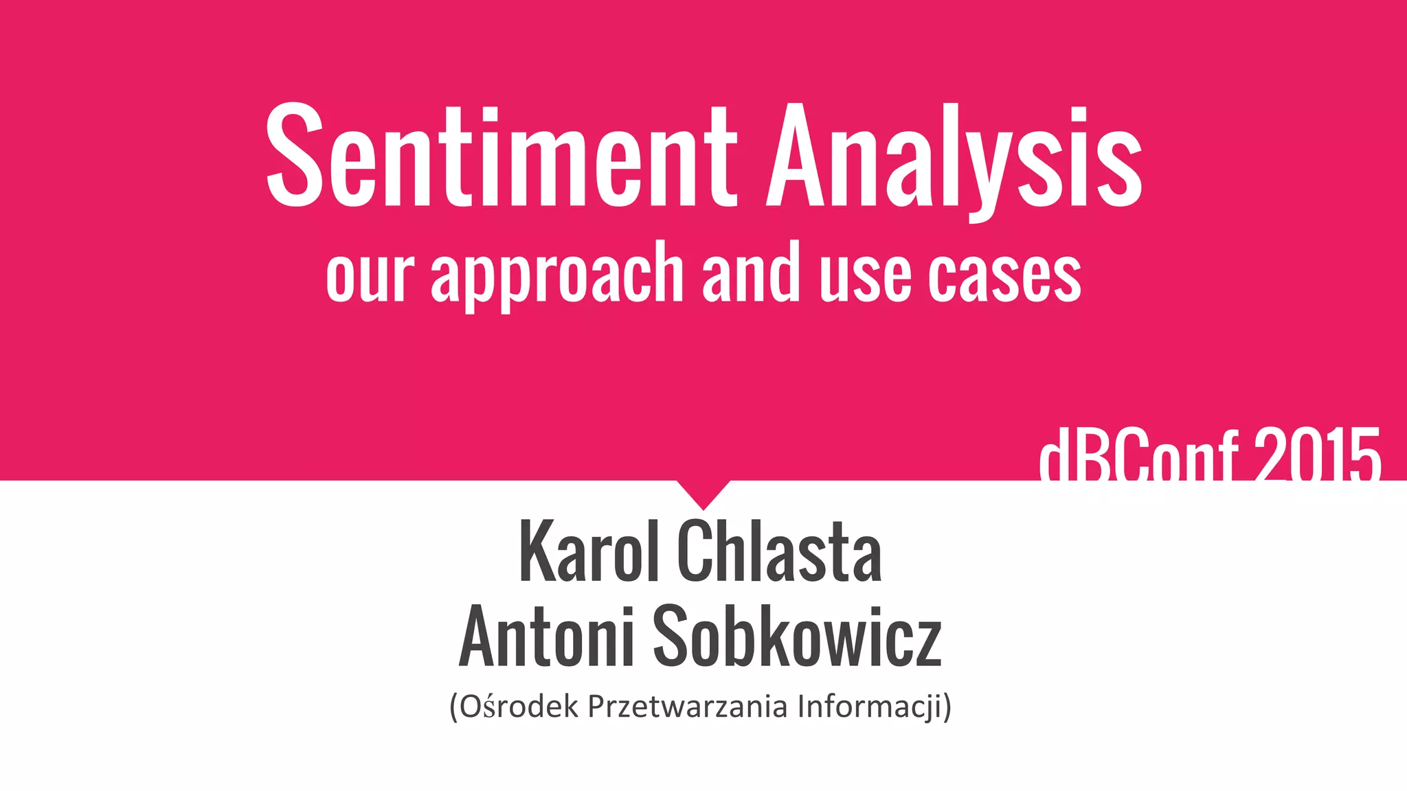 Sentiment Analysis
our approach and use cases
Karol Chlasta
Antoni Sobkowicz
ś
dBConf 2015
 