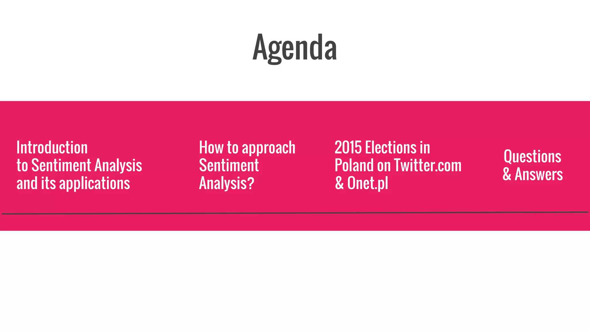 Agenda
2015 Elections in
Poland on Twitter.com
& Onet.pl
Introduction
to Sentiment Analysis
and its applications
Questions
& Answers
How to approach
Sentiment
Analysis?
 