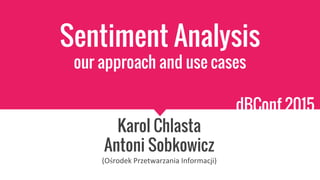 Sentiment Analysis
our approach and use cases
Karol Chlasta
Antoni Sobkowicz
ś
dBConf 2015
 