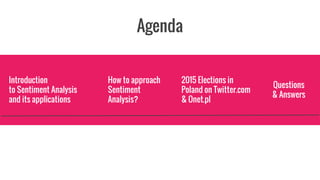 Agenda
2015 Elections in
Poland on Twitter.com
& Onet.pl
Introduction
to Sentiment Analysis
and its applications
Questions
& Answers
How to approach
Sentiment
Analysis?
 
