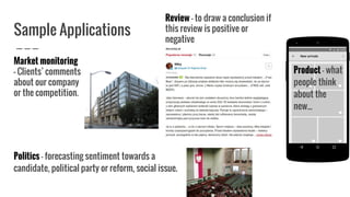 Sample Applications
Politics - forecasting sentiment towards a
candidate, political party or reform, social issue.
Review - to draw a conclusion if
this review is positive or
negative
Market monitoring
- Clients’ comments
about our company
or the competition.
Product - what
people think
about the
new...
 