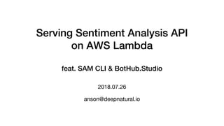 Serving Sentiment Analysis API
on AWS Lambda
feat. SAM CLI & BotHub.Studio
2018.07.26
anson@deepnatural.io
 