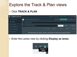 Explore the Track & Plan views
 Click TRACK & PLAN
• Enter the Lanes view by clicking Display as lanes
 