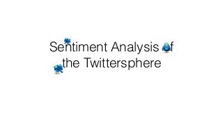 Sentiment Analysis of
the Twittersphere
 