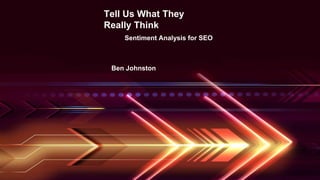 Tell Us What They
Really Think
Sentiment Analysis for SEO
Ben Johnston
 
