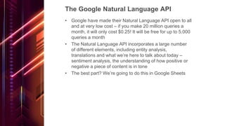 The Google Natural Language API
• Google have made their Natural Language API open to all
and at very low cost – if you ma...