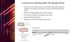 Linking Your API Key With The Google Sheet
• Once you’ve made a copy of the sheet, the only thing you
need to do to get it...
