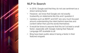 NLP In Search
• In 2018, Google said that they do not use sentiment as a
direct ranking factor
• However, we know that Goo...