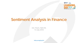 Sentiment Analysis in Finance
#ISSLearningDay2018
Eric Tham, NUS-ISS
13 July 2018
 