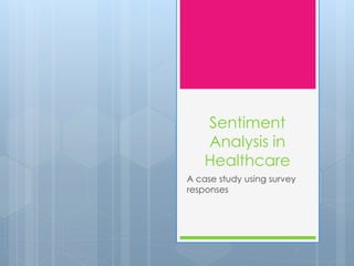 Sentiment
Analysis in
Healthcare
A case study using survey
responses
 