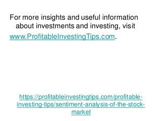 https://profitableinvestingtips.com/profitable-
investing-tips/sentiment-analysis-of-the-stock-
market
For more insights and useful information
about investments and investing, visit
www.ProfitableInvestingTips.com.
 