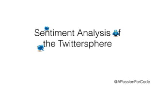 Sentiment Analysis of 
the Twittersphere 
@APassionForCode 
 
