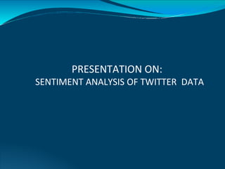 PRESENTATION ON:
SENTIMENT ANALYSIS OF TWITTER DATA
 