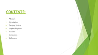 CONTENTS:
► Abstract
► Introduction
► Existing System
► Proposed System
► Modules
► Conclusion
► References
 