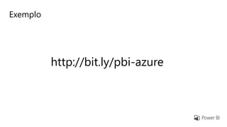 Exemplo
http://bit.ly/pbi-azure
 