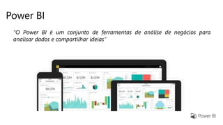 Power BI
“O Power BI é um conjunto de ferramentas de análise de negócios para
analisar dados e compartilhar ideias”
 