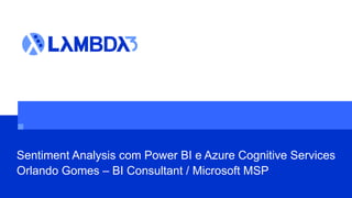 Sentiment Analysis com Power BI e Azure Cognitive Services
Orlando Gomes – BI Consultant / Microsoft MSP
 
