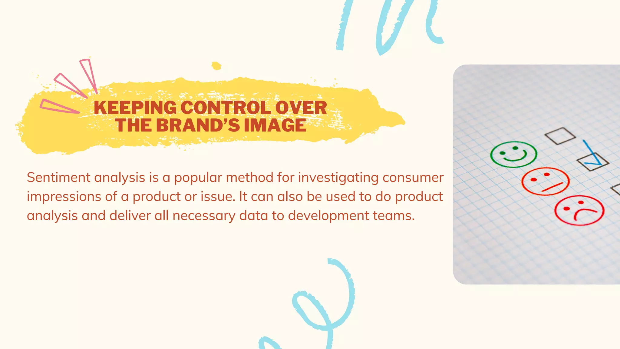 KEEPING CONTROL OVER
THE BRAND’S IMAGE
Sentiment analysis is a popular method for investigating consumer
impressions of a product or issue. It can also be used to do product
analysis and deliver all necessary data to development teams.
 