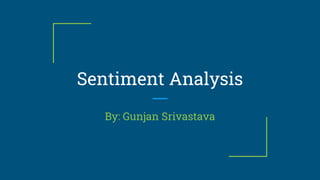 Sentiment Analysis
By: Gunjan Srivastava
 