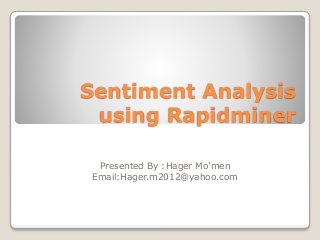 Sentiment Analysis
using Rapidminer
Presented By :Hager Mo’men
Email:Hager.m2012@yahoo.com
 