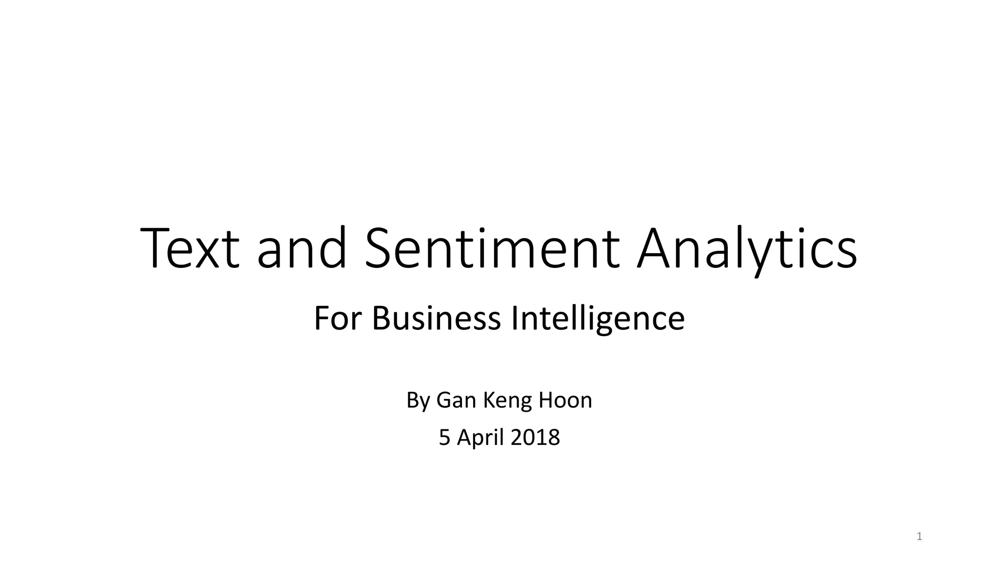 Text and Sentiment Analytics
For Business Intelligence
By Gan Keng Hoon
5 April 2018
1
 