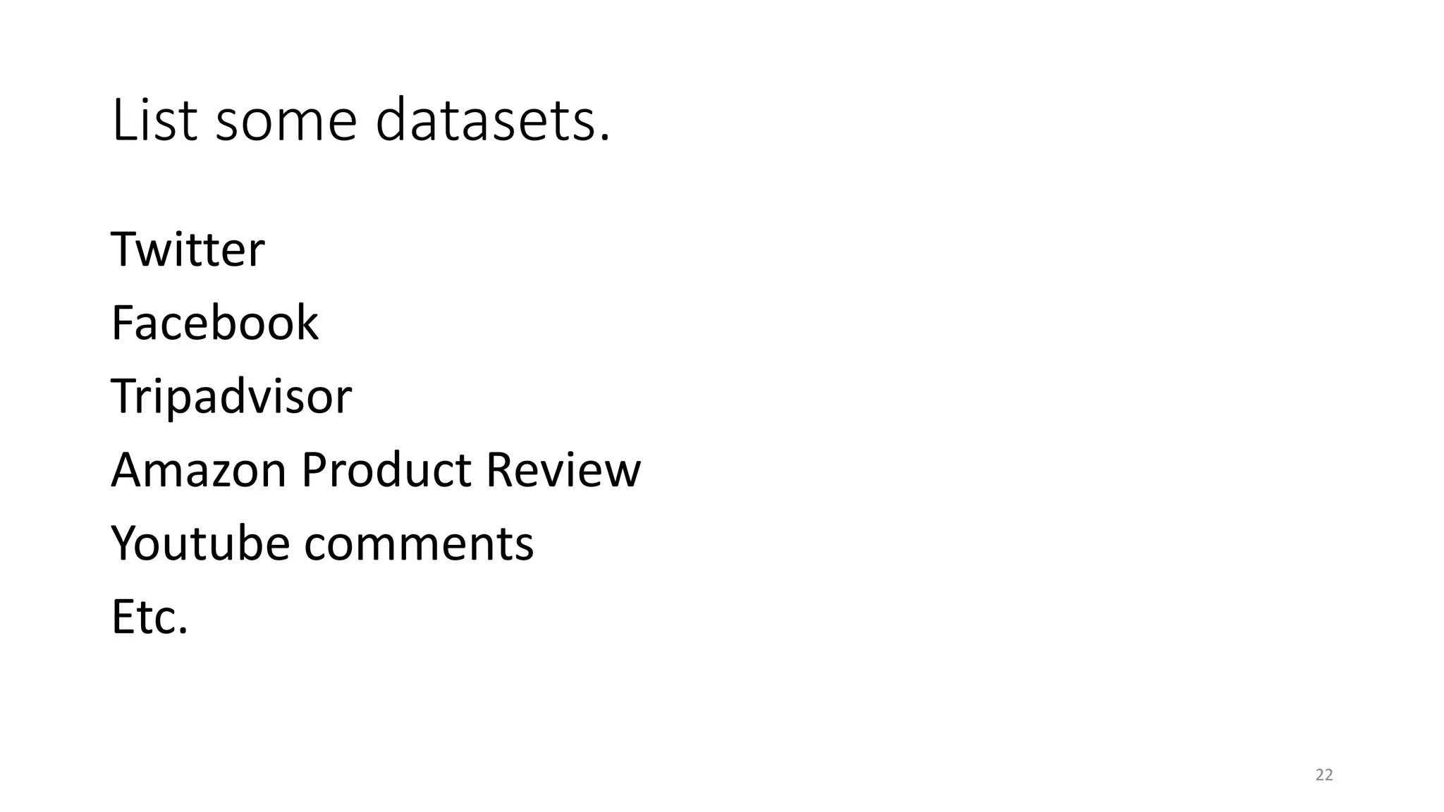 List some datasets.
Twitter
Facebook
Tripadvisor
Amazon Product Review
Youtube comments
Etc.
22
 