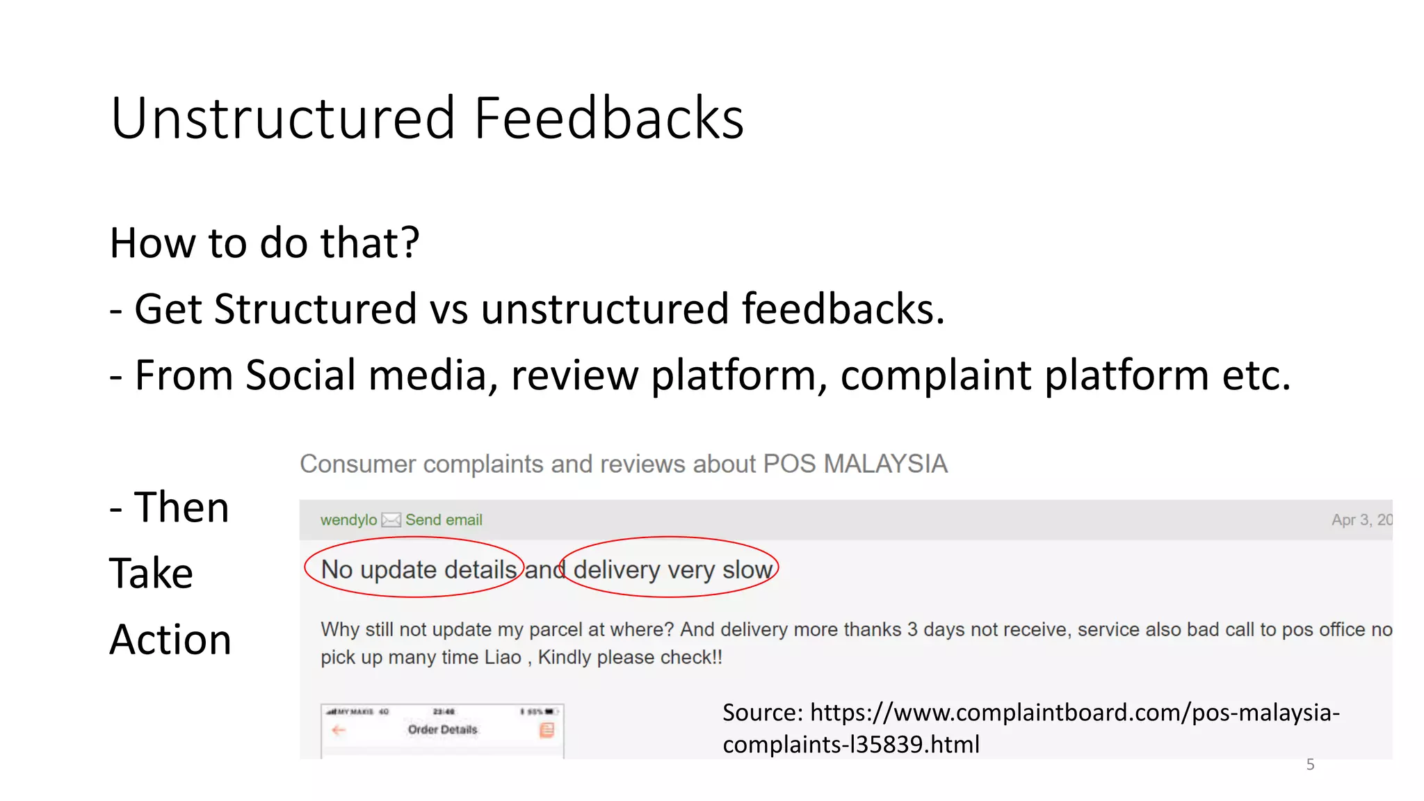 Unstructured Feedbacks
How to do that?
- Get Structured vs unstructured feedbacks.
- From Social media, review platform, complaint platform etc.
- Then
Take
Action
Source: https://www.complaintboard.com/pos-malaysia-
complaints-l35839.html
5
 