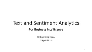 Text and Sentiment Analytics
For Business Intelligence
By Gan Keng Hoon
5 April 2018
1
 