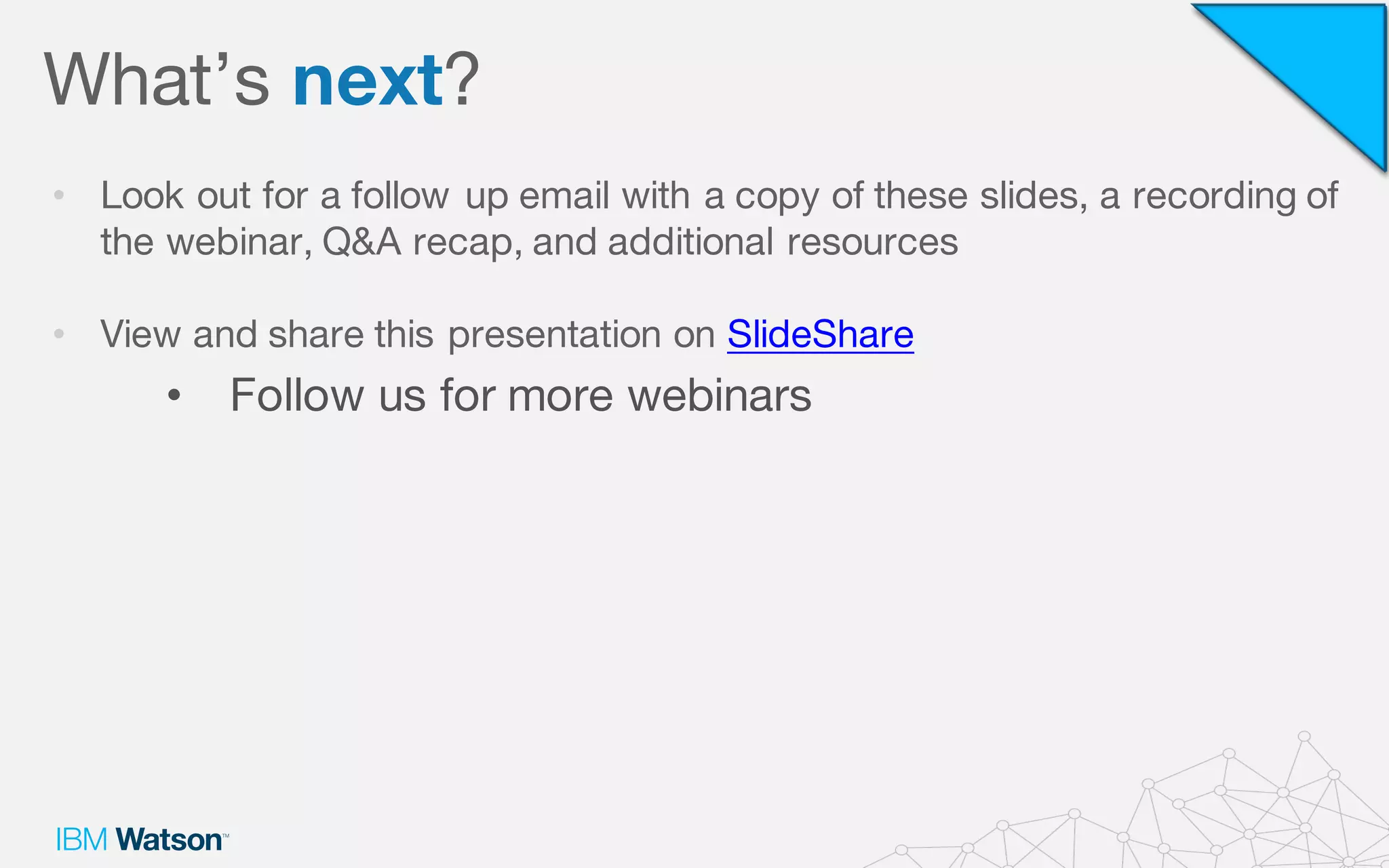 • Look out for a follow up email with a copy of these slides, a recording of
the webinar, Q&A recap, and additional resources
• View and share this presentation on SlideShare
• Follow us for more webinars
What’s next?
 