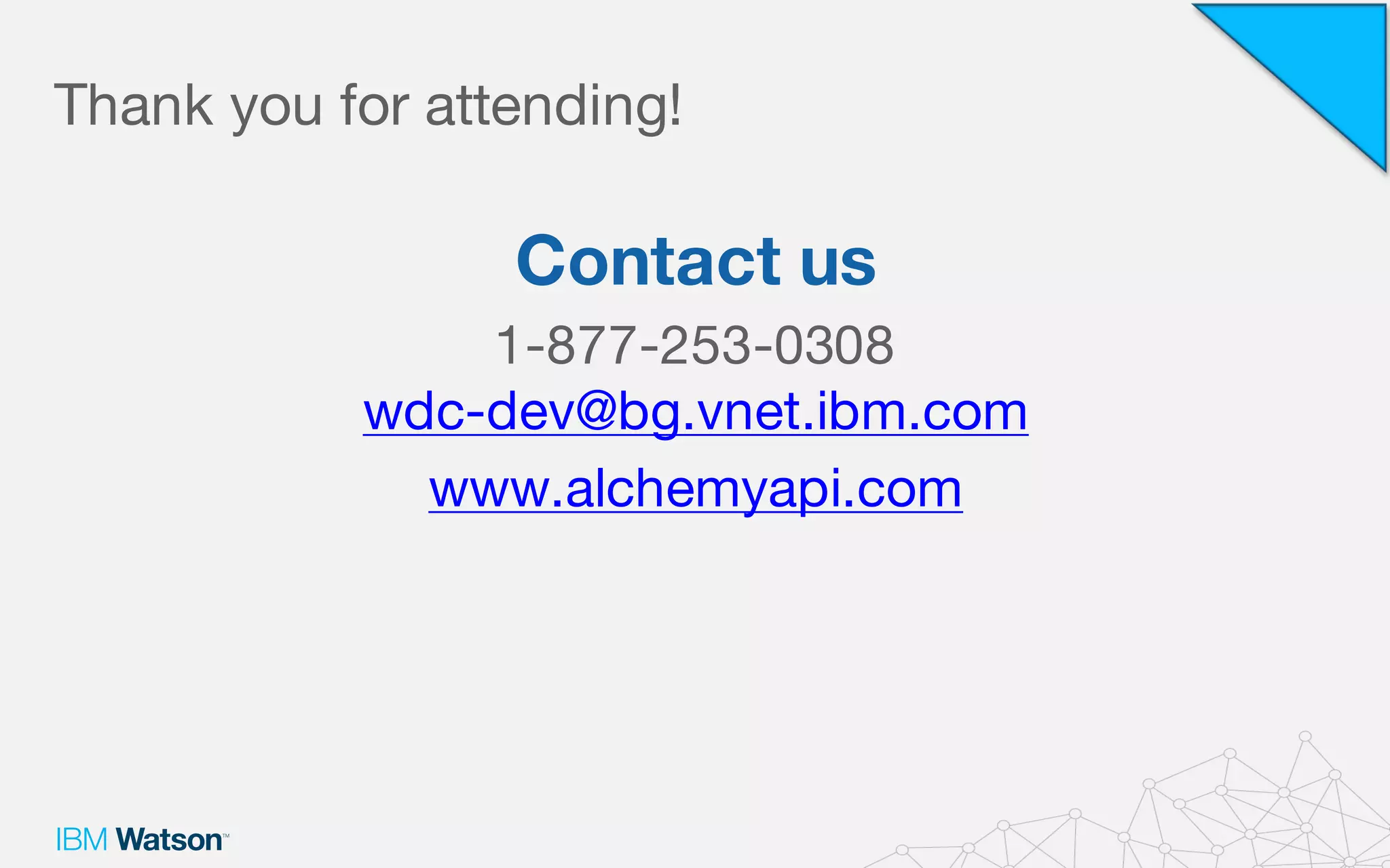 Contact us
1-877-253-0308
wdc-dev@bg.vnet.ibm.com
www.alchemyapi.com
Thank you for attending!
 