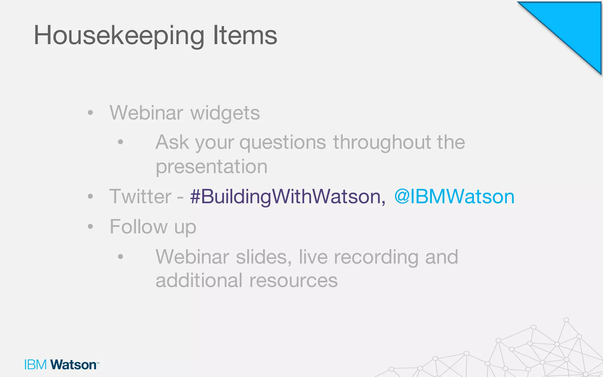 Housekeeping Items
• Webinar widgets
• Ask your questions throughout the
presentation
• Twitter - #BuildingWithWatson, @IBMWatson
• Follow up
• Webinar slides, live recording and
additional resources
 
