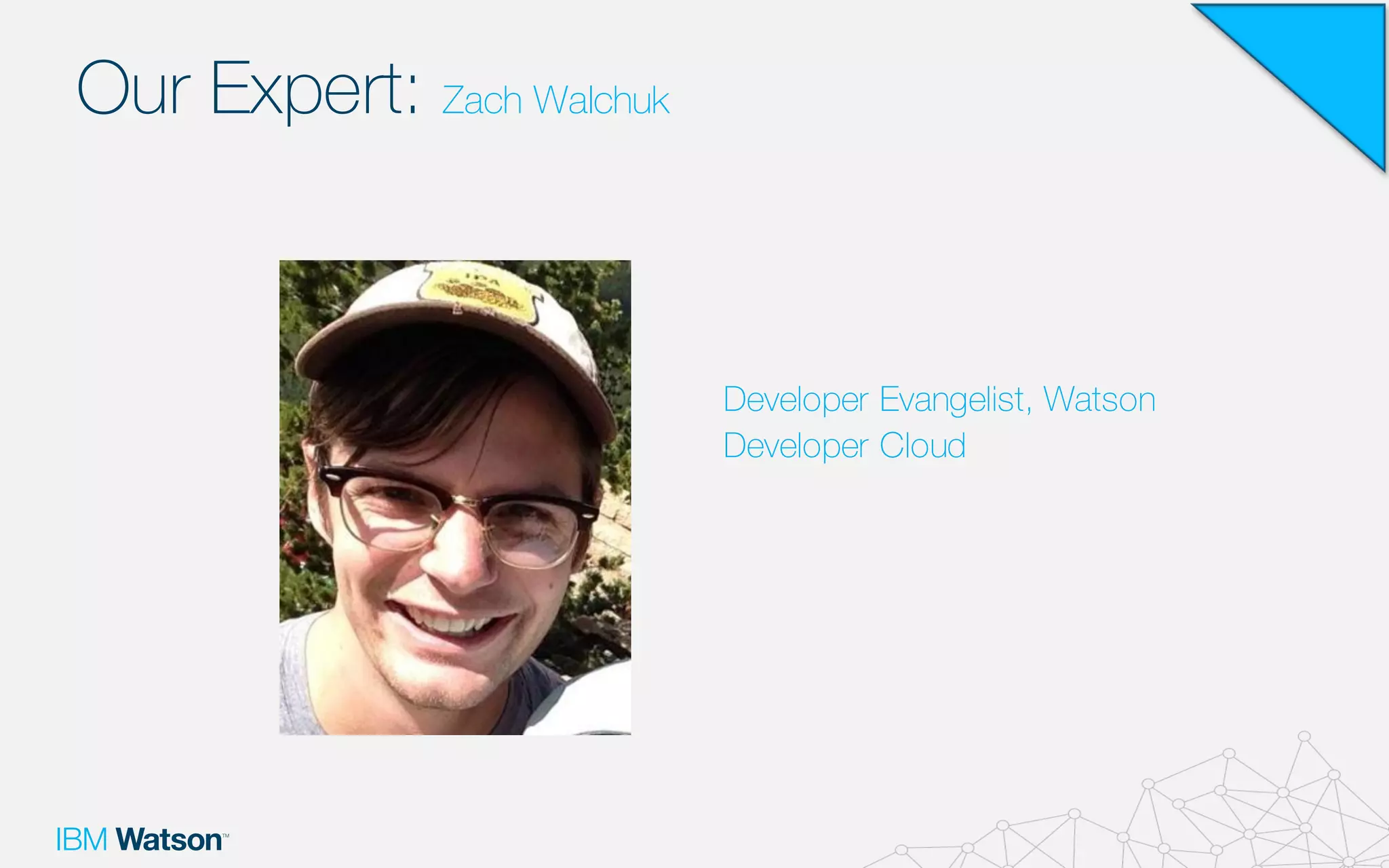 Our Expert: Zach Walchuk
Developer Evangelist, Watson
Developer Cloud
 