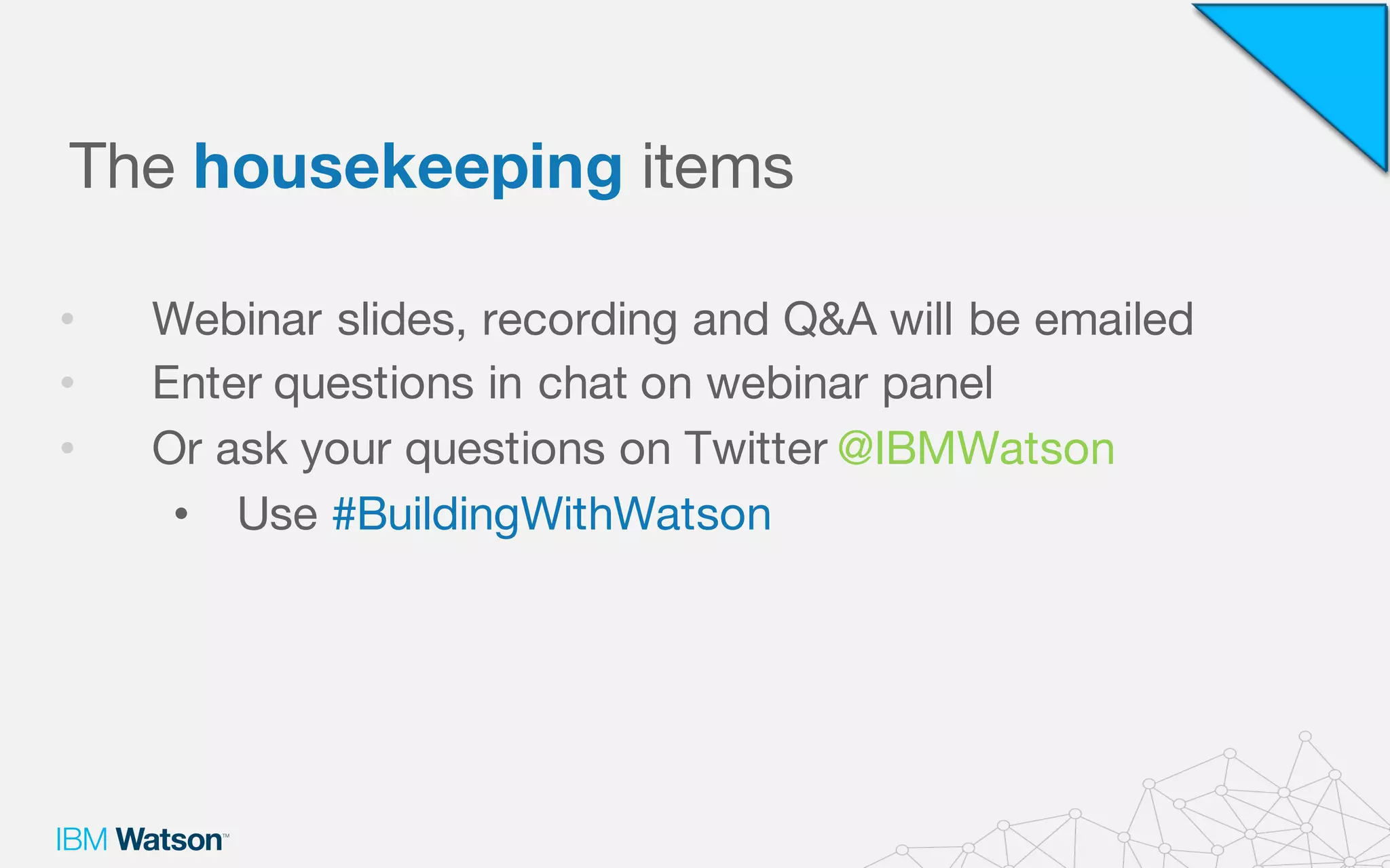 The housekeeping items
• Webinar slides, recording and Q&A will be emailed
• Enter questions in chat on webinar panel
• Or ask your questions on Twitter @IBMWatson
• Use #BuildingWithWatson
 