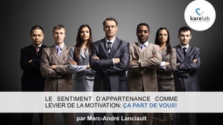 LE SENTIMENT D’APPARTENANCE COMME
LEVIER DE LA MOTIVATION: ÇA PART DE VOUS!
par Marc-André Lanciault
 