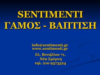 SENTIMENTI ΓΑΜΟΣ - ΒΑΠΤΙΣΗ info@sentimenti.gr  www.sentimenti.gr  Ελ. Βενιζέλου 71, Νέα Σμύρνη τηλ. 210 9373524 