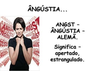 ÂNGÚSTIA... ANGST – ÂNGÚSTIA – ALEMÃ. Significa – apertado, estrangulado. 