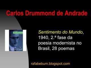 Carlos Drummond de Andrade
Sentimento do Mundo,
1940, 2.ª fase da
poesia modernista no
Brasil, 28 poemas
rafabebum.blogspot.com
 