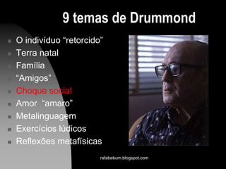 9 temas de Drummond
 O indivíduo “retorcido”
 Terra natal
 Família
 “Amigos”
 Choque social
 Amor “amaro”
 Metalinguagem
 Exercícios lúdicos
 Reflexões metafísicas
rafabebum.blogspot.com
 