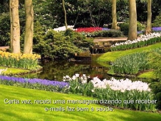 Certa vez, recebi uma mensagem dizendo que receberCerta vez, recebi uma mensagem dizendo que receber
e-mails faz bem à saúde.e-mails faz bem à saúde.
 