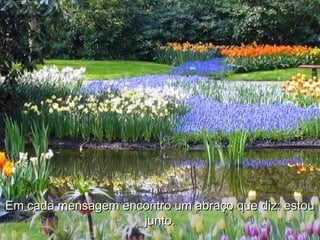 Em cada mensagem encontro um abraço que diz: estouEm cada mensagem encontro um abraço que diz: estou
junto.junto.
 