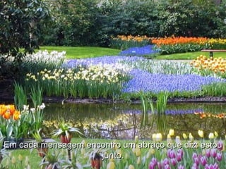 Em cada mensagem encontro um abraço que diz: estouEm cada mensagem encontro um abraço que diz: estou
junto.junto.
 