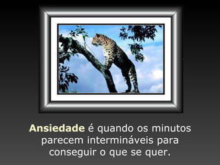 Ansiedade   é quando os minutos parecem intermináveis para conseguir o que se quer. 